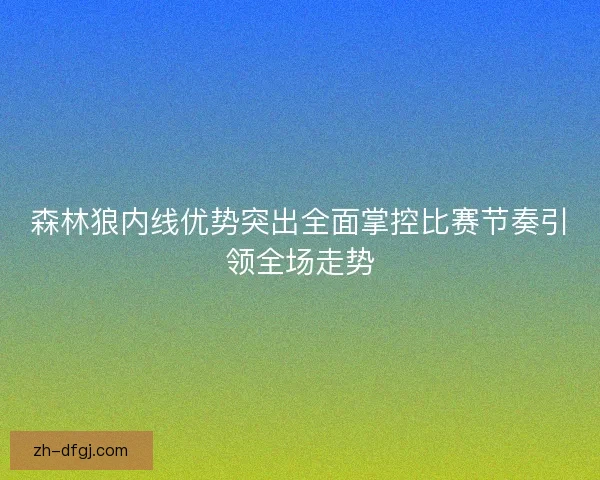 森林狼内线优势突出全面掌控比赛节奏引领全场走势